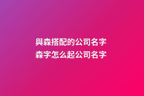 與森搭配的公司名字 森字怎么起公司名字-第1張-公司起名-玄機派
